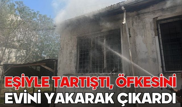 Eşiyle tartıştı, öfkesini evini yakarak çıkardı