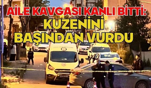 Aile kavgası kanlı bitti: Kuzenini başından vurdu