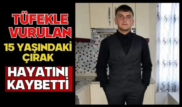 Tüfekle vurulan 15 yaşındaki çırak hayatını kaybetti