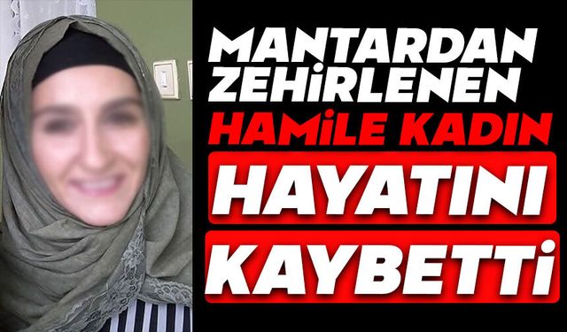 Mantardan zehirlenen hamile kadın hayatını kaybetti