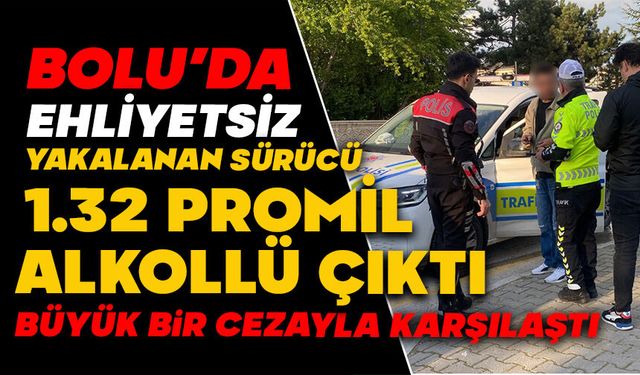 Polise ehliyetsiz yakalanan sürücü 1.32 promil alkollü çıktı
