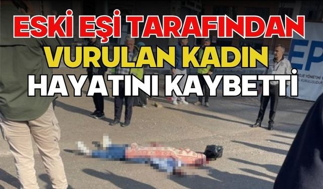 Eski eşi tarafından vurulan kadın hayatını kaybetti
