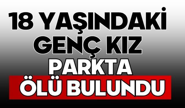 18 yaşındaki genç kız parkta ölü bulundu