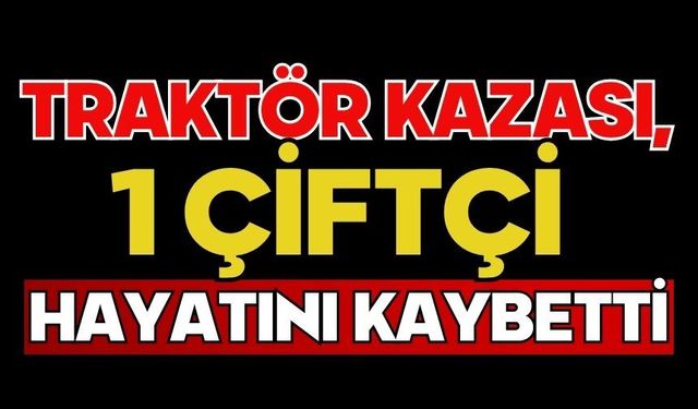 Traktör kazası, 1 çiftçi hayatını kaybetti