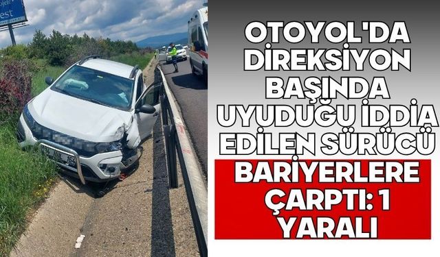 Bolu'da otoyol'da direksiyon başında uyuduğu iddia edilen sürücü bariyerlere çarptı: 1 yaralı