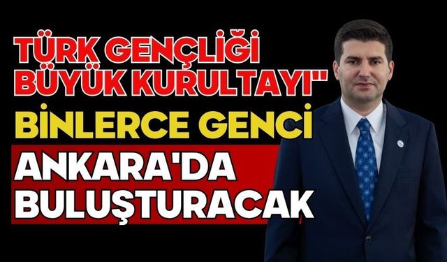 Türk Gençliği Büyük Kurultayı" binlerce genci Ankara'da buluşturacak