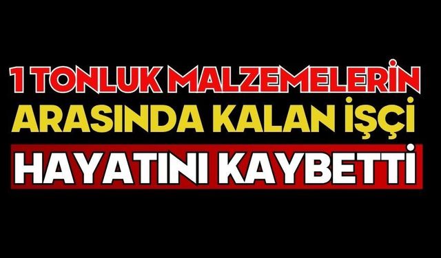 1 tonluk malzemelerin arasında kalan işçi hayatını kaybetti