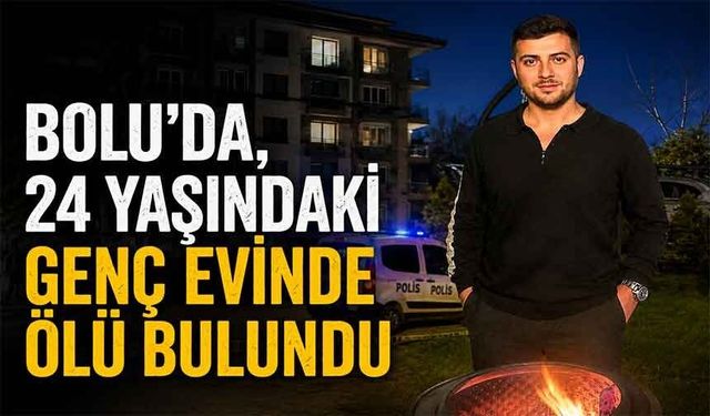 BOLU'DA 24 YAŞINDAKİ GENÇ EVİNDE ÖLÜ BULUNDU