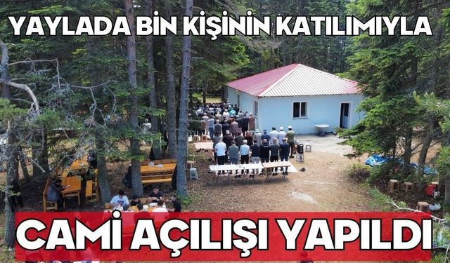 Yaylada bin kişinin katılımıyla cami açılışı yapıldı