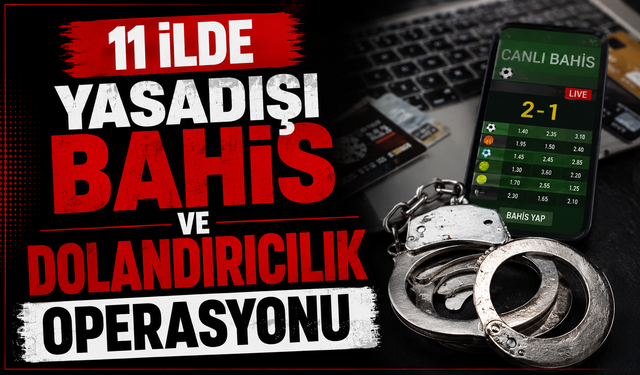 11 ilde yasadışı bahis ve dolandırıcılık operasyonu
