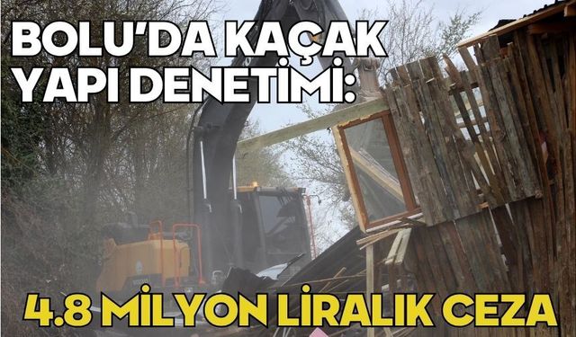 Bolu’da kaçak yapı denetimi: 4.8 milyon liralık ceza