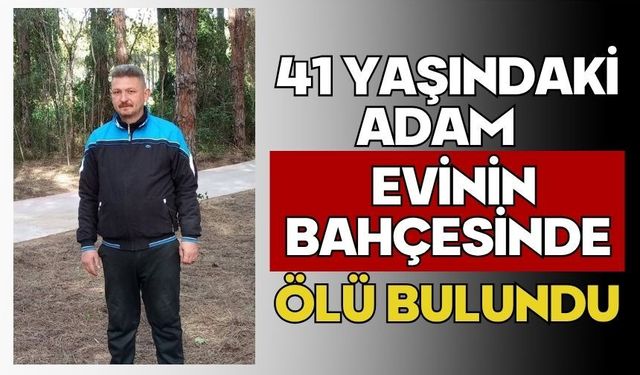 41 yaşındaki adam evinin bahçesinde ölü bulundu