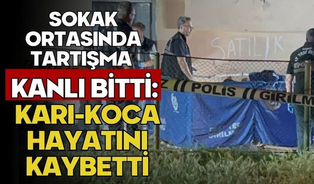 Sokak ortasında tartışma kanlı bitti: Karı-Koca hayatını kaybetti