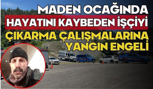Maden ocağında hayatını kaybeden işçiyi çıkarma çalışmalarına yangın engeli