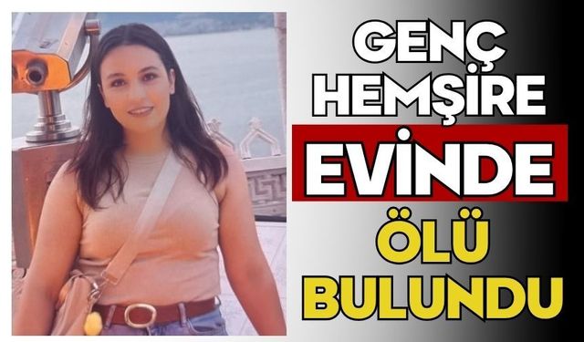 Genç hemşire evinde ölü bulundu
