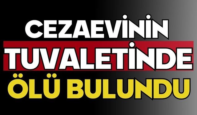 Cezaevinin tuvaletinde ölü bulundu