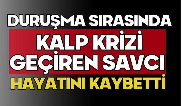 Duruşma sırasında kalp krizi geçiren savcı hayatını kaybetti