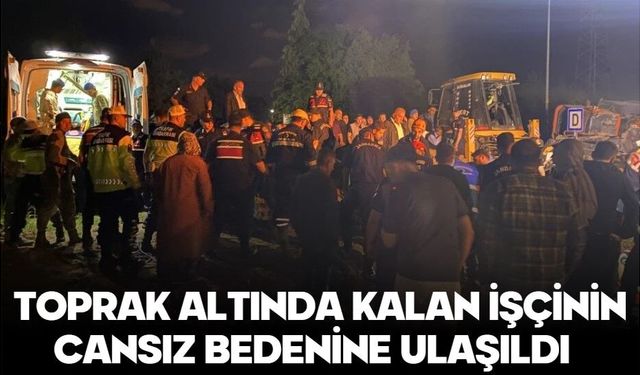 Toprak altında kalan işçinin cansız bedenine ulaşıldı