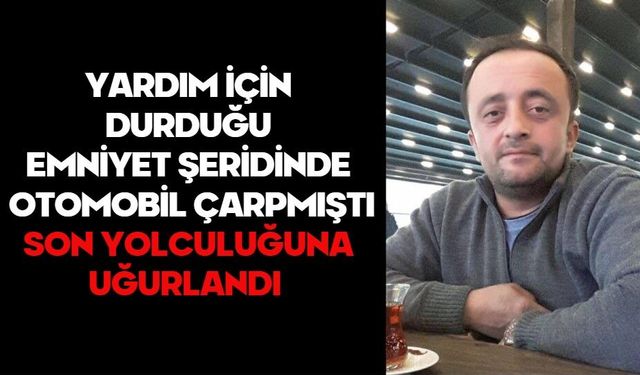 Yardım için durduğu emniyet şeridinde otomobil çarpmıştı, son yolculuğuna uğurlandı
