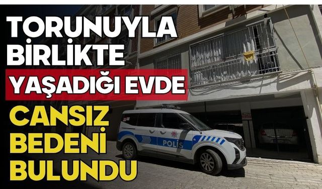 Torunuyla birlikte yaşadığı evde cansız bedeni bulundu