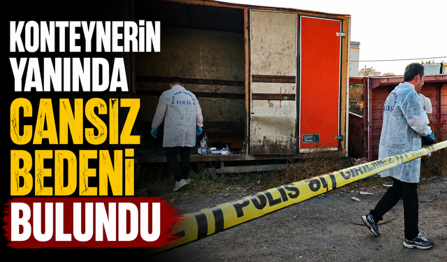 Konteynerin yanında cansız bedeni bulundu