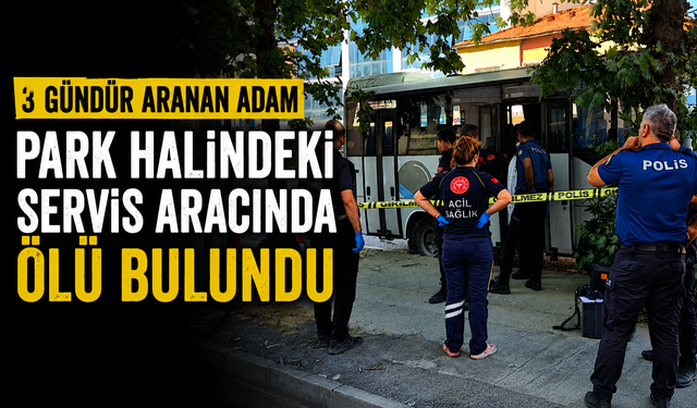 3 gündür aranan adam park halindeki servis aracında ölü bulundu