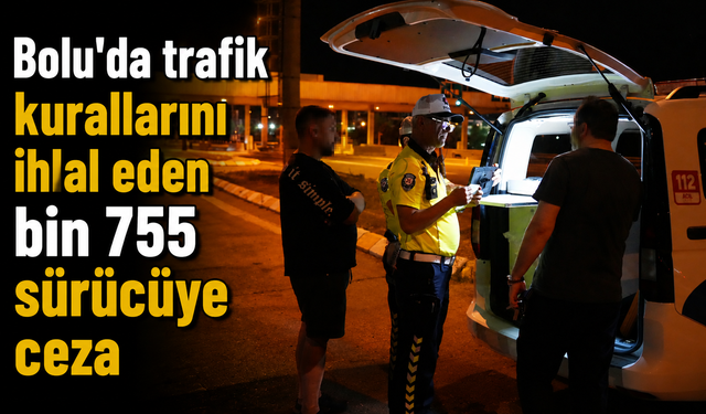 Bolu'da trafik kurallarını ihlal eden bin 755 sürücüye ceza