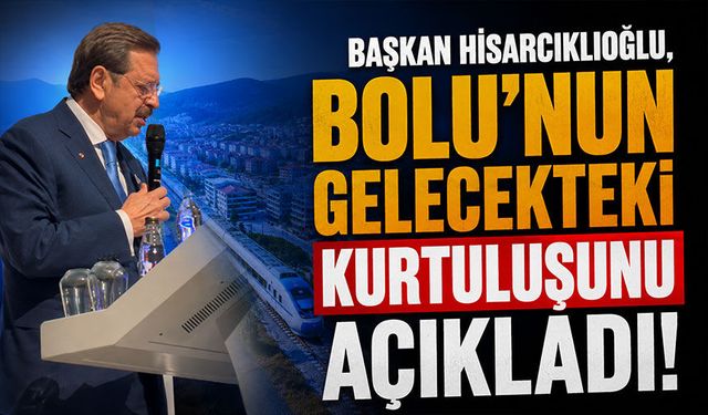 Başkan Hisarcıklıoğlu, Bolu'nun gelecekteki kurtuluşunu açıkladı