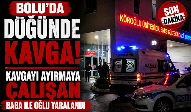 Bolu'da düğünde kavgayı ayırmaya çalışan baba ile oğlu yaralandı