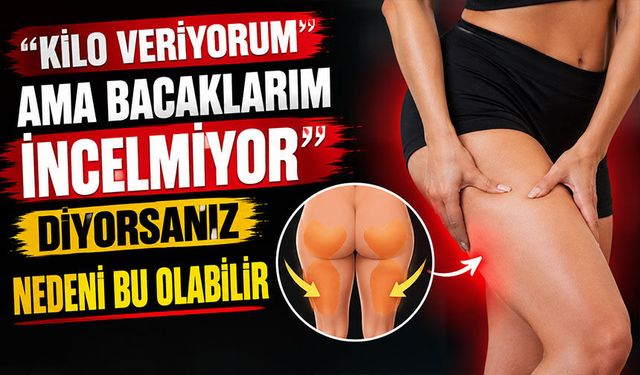 "'Kilo veriyorum ama bacaklarım incelmiyor'" diyorsanız nedeni bu olabilir