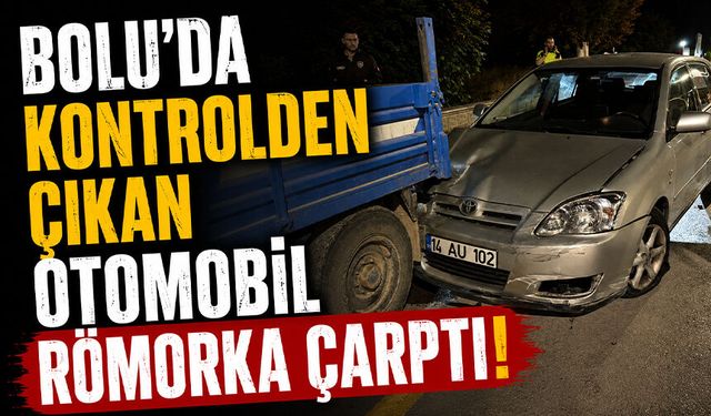 Bolu'da kontrolden çıkan otomobil römorka çarptı