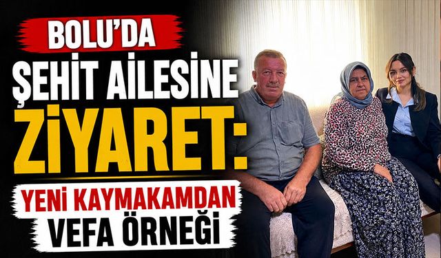 Bolu’da şehit ailesine ziyaret: Yeni kaymakamdan vefa örneği