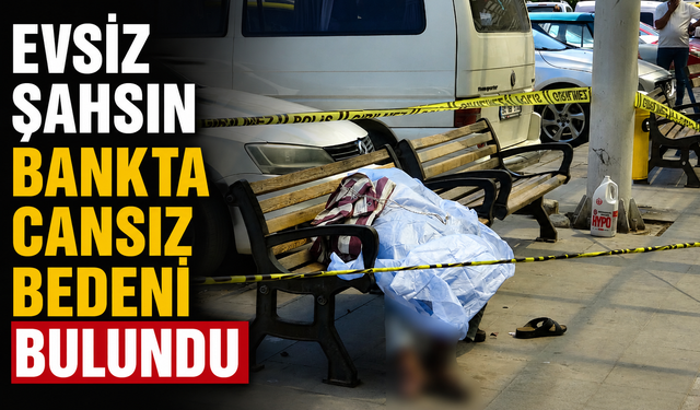 Evsiz şahsın bankta cansız bedeni bulundu