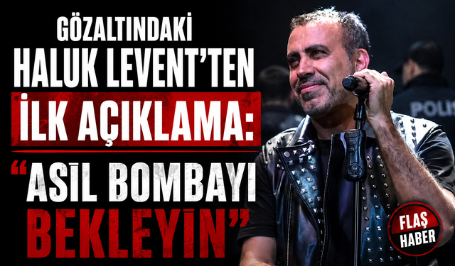 Gözaltındaki Haluk Levent'ten İlk Açıklama: "Asıl Bombayı Bekleyin"