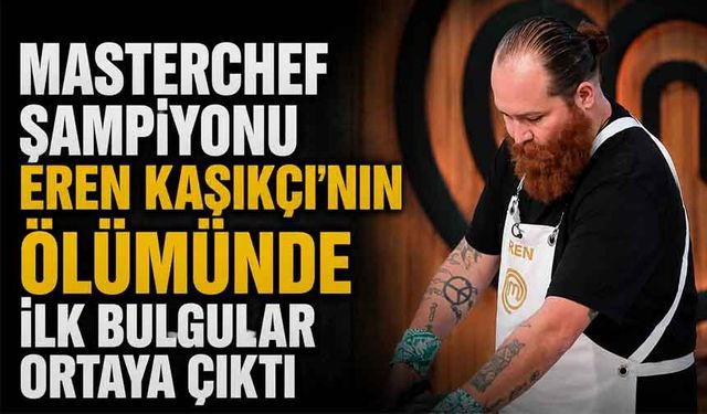 Masterchef Eren hayatını kaybetti, işte ilk bulgular
