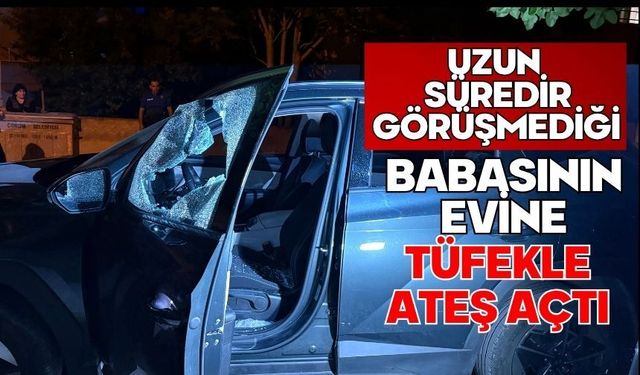 Uzun süredir görüşmediği babasının evine tüfekle ateş açtı