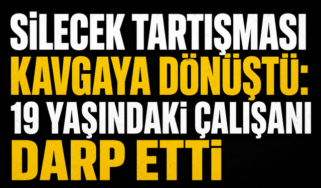 Silecek tartışması kavgaya dönüştü: 19 yaşındaki çalışanı darp etti