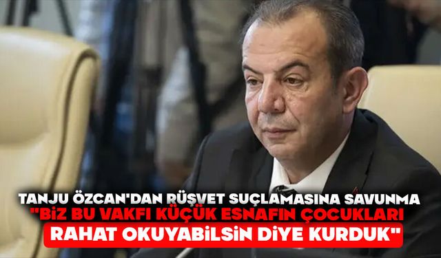 Tanju Özcan'dan rüşvet suçlamasına savunma "Biz bu vakfı küçük esnafın çocukları rahat okuyabilsin diye kurduk"