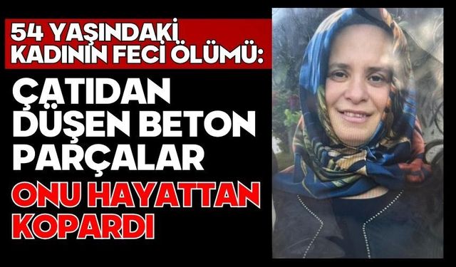 54 yaşındaki kadının feci ölümü: Çatıdan düşen beton parçalar onu hayattan kopardı