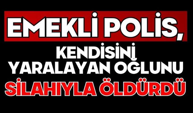 Emekli polis, kendisini yaralayan oğlunu silahıyla öldürdü