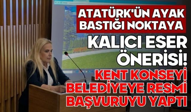 Atatürk'ün Ayak Bastığı Noktaya Kalıcı Eser Önerisi! Kent Konseyi Belediyeye Resmi Başvuruyu Yaptı