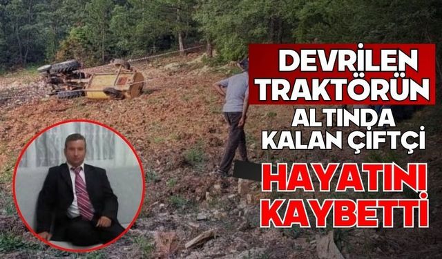 Devrilen traktörün altında kalan çiftçi hayatını kaybetti