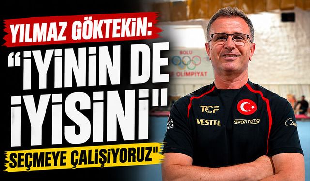 Yılmaz Göktekin: "İyinin de iyisini seçmeye çalışıyoruz"