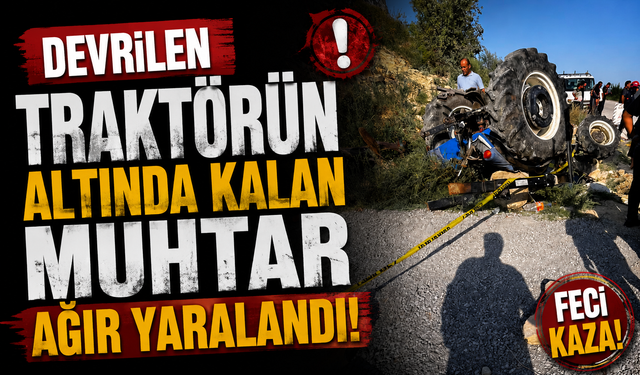 Devrilen traktörün altında kalan muhtar ağır yaralandı