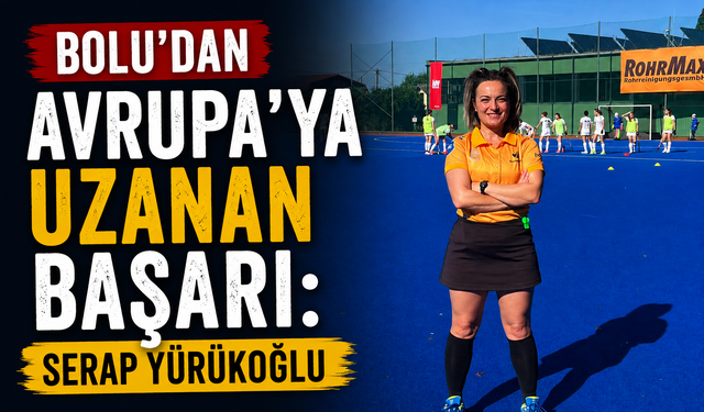 BOLU’DAN AVRUPA’YA UZANAN BAŞARI: SERAP YÜRÜKOĞLU