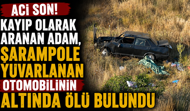 Kayıp olarak aranan adam, şarampole yuvarlanan otomobilinin altında ölü bulundu