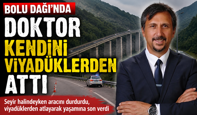 BOLU DAĞI'NDA DOKTOR KENDİNİ VİYADÜKLERDEN ATTI