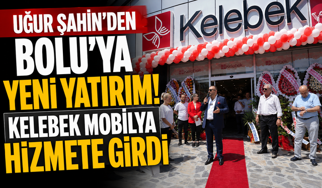 Uğur Şahin’den Bolu’ya yeni yatırım! Kelebek Mobilya hizmete girdi