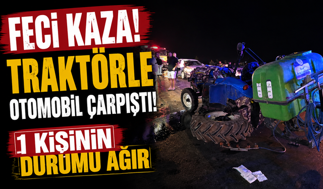 Feci kaza! Traktörle otomobil çarpıştı, 1 kişinin durumu ağır