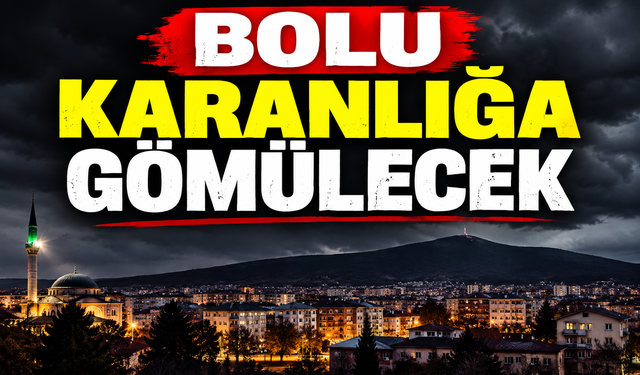 BOLU KARANLIĞA GÖMÜLECEK